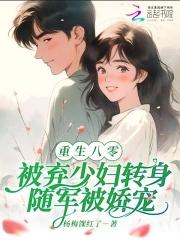 八零:被弃少妇转身随军被娇宠